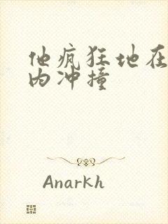 他疯狂地在她体内冲撞