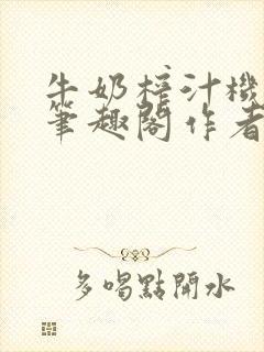 牛奶榨汁机po笔趣阁作者炖一碗汤苏清