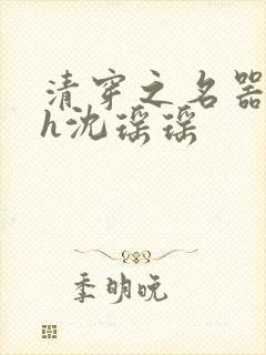 清穿之名器尤物h沈瑶瑶