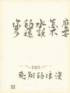 你的水怎么那么多还说不要