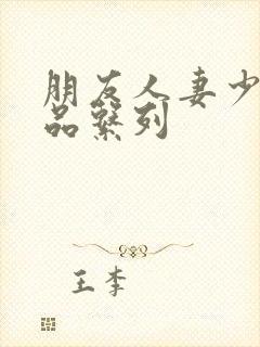 朋友人妻少妇精品系列