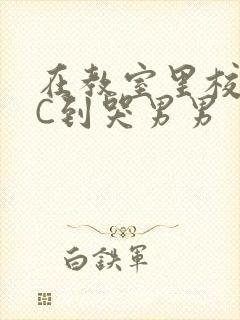 在教室里校草被C到哭男男