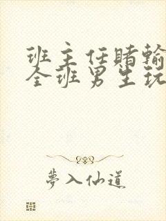 班主任赌输了被全班男生玩弄