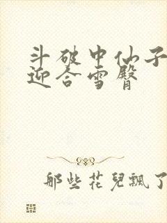 斗破中仙子哮喘迎合雪臀