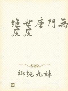 绝世唐门无弹窗皮皮