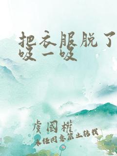 把衣服脱了让我吸一吸