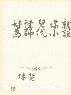 好徒儿你就饶了为师伐小说哪里看