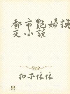 都市艳妇换夫群交小说