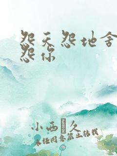 怨天怨地舍不得怨你