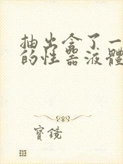 抽出含了一整夜的性器液体流