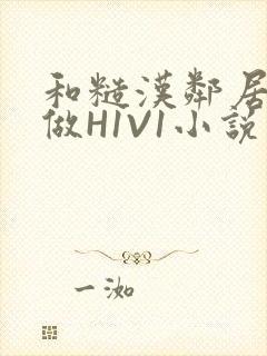 和糙汉邻居男友做H1V1小说