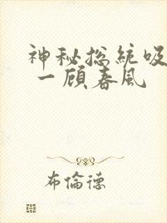 神秘总统吸够没 一顾春风