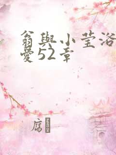 翁与小莹浴室欢爱52章