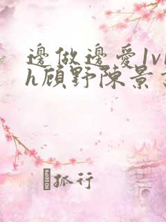 边做边爱1v1h顾野陈景书