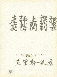 老师上课把跳D突然开到最大