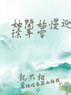 她开始慢迎迎合徐平雪