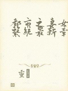 都市之妻女掠夺系统最新章节