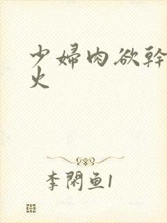 少妇肉欲干柴烈火