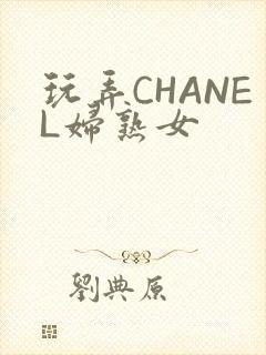 玩弄CHANEL妇熟女