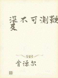 深不可测鞭长莫及