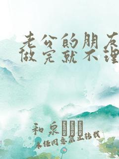 老公的朋友跟我做完就不理我