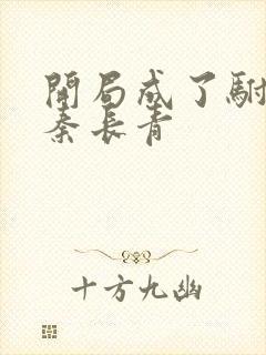 开局成了驸马爷秦长青