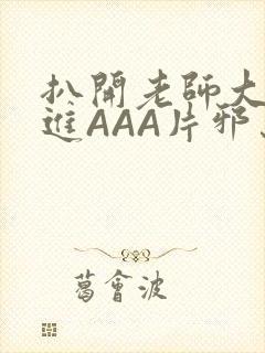 扒开老师大腿猛进AAA片邪恶