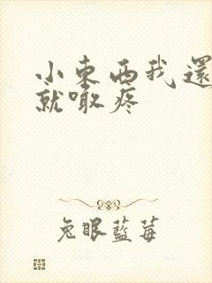 小东西我还没动就喊疼