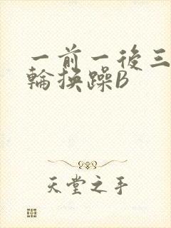 一前一后三个人轮换躁B