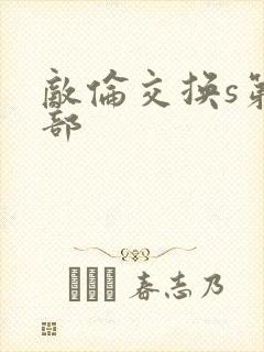 敌伦交换s第三部