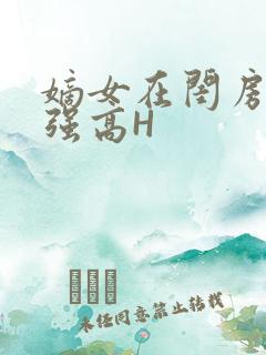 嫡女在闺房里被强高H