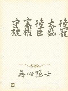 守寡后太后娘娘被权臣盛宠了免费