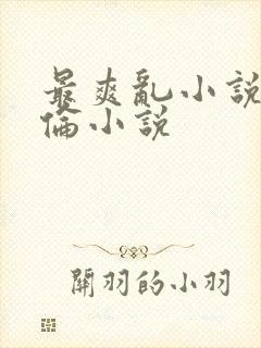 最爽乱小说录目伦小说