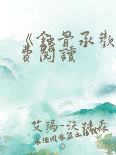 《蚀骨承欢》免费阅读