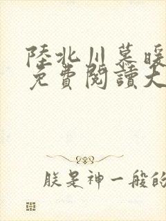 陆北川慕暖全文免费阅读大结局