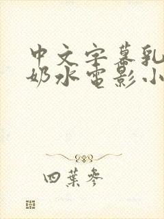 中文字幕乳授乳奶水电影小说