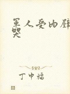 军人受内壁抽搐哭