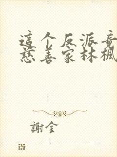 这个反派竟然是慈善家林枫