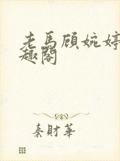 老马顾婉婷 笔趣阁