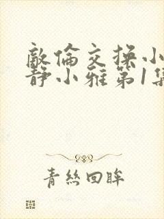 敌伦交换小敏小静小雅第1集