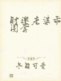 财迷老婆乖乖入圈套