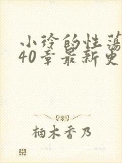 小玲的性荡生活40章最新更新