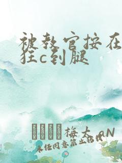 被教官按在寝室狂c到腿