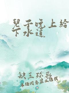 儿子晚上给我通下水道