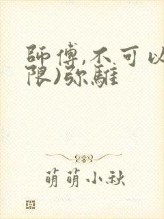 师傅,不可以(限)弥骓