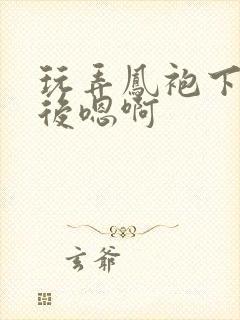 玩弄凤袍下的皇后嗯啊