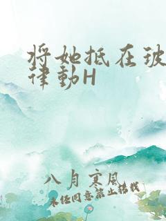 将她抵在玻璃上律动H