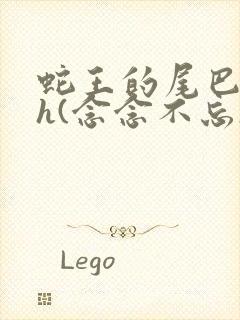 蛇王的尾巴高ah(念念不忘)