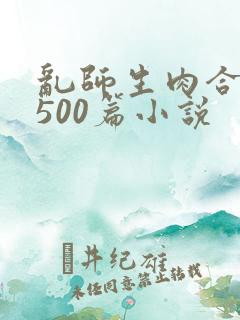 乱师生肉合集乱500篇小说