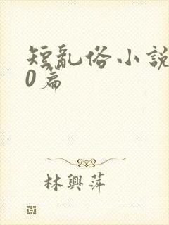 短乱俗小说500篇